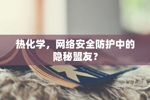 热化学，网络安全防护中的隐秘盟友？