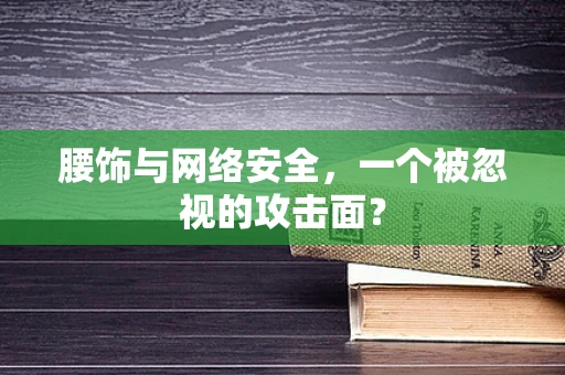 腰饰与网络安全，一个被忽视的攻击面？