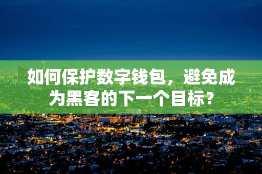 如何保护数字钱包，避免成为黑客的下一个目标？