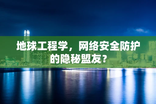 地球工程学，网络安全防护的隐秘盟友？