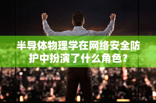 半导体物理学在网络安全防护中扮演了什么角色？
