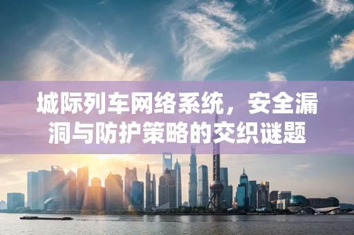 城际列车网络系统，安全漏洞与防护策略的交织谜题