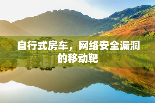 自行式房车，网络安全漏洞的移动靶