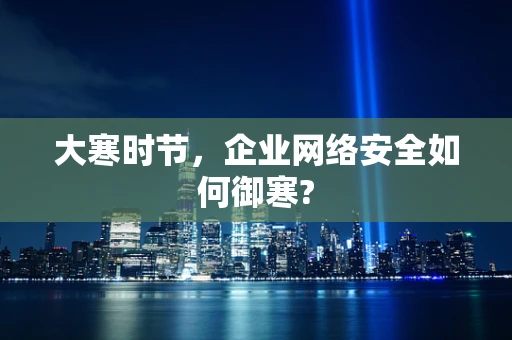 大寒时节，企业网络安全如何御寒?