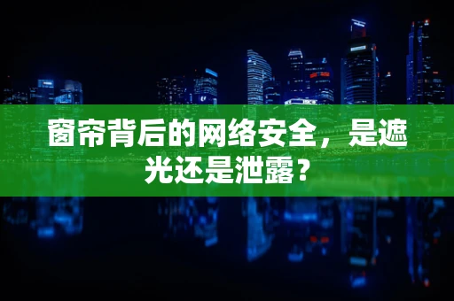 窗帘背后的网络安全，是遮光还是泄露？