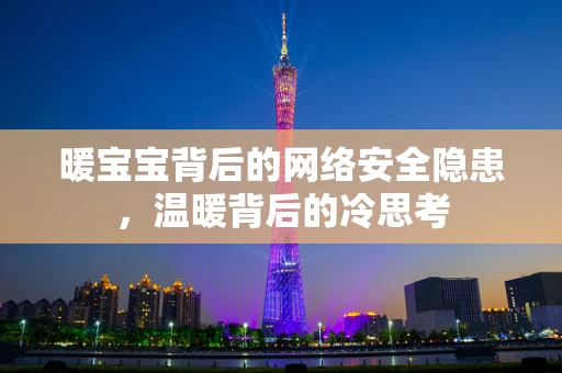 暖宝宝背后的网络安全隐患，温暖背后的冷思考