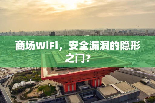 商场WiFi，安全漏洞的隐形之门？