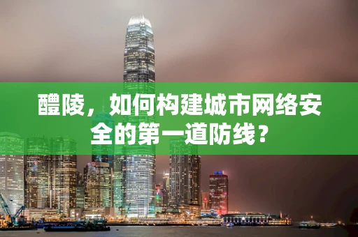 醴陵，如何构建城市网络安全的第一道防线？