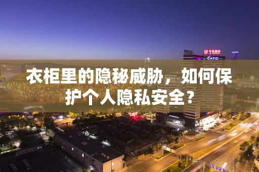 衣柜里的隐秘威胁，如何保护个人隐私安全？
