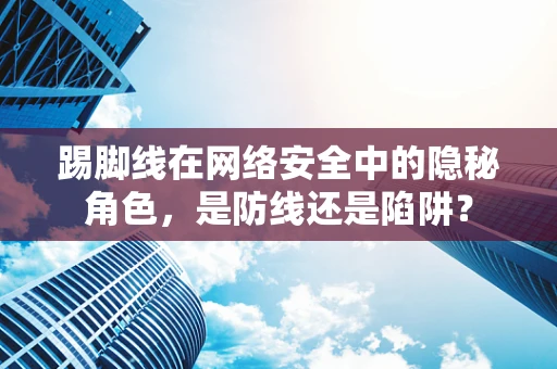 踢脚线在网络安全中的隐秘角色，是防线还是陷阱？
