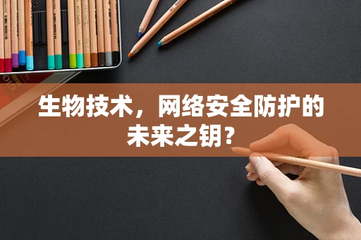 生物技术，网络安全防护的未来之钥？