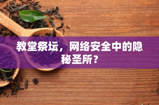 教堂祭坛，网络安全中的隐秘圣所？