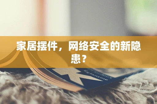 家居摆件，网络安全的新隐患？