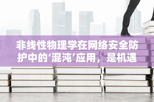 非线性物理学在网络安全防护中的‘混沌’应用，是机遇还是挑战？