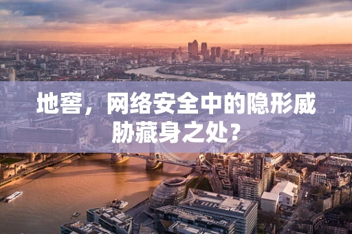 地窖，网络安全中的隐形威胁藏身之处？