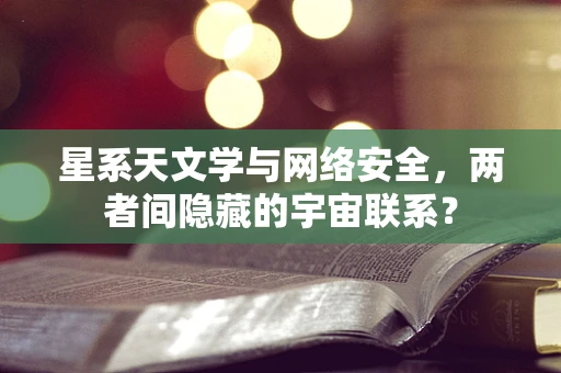 星系天文学与网络安全，两者间隐藏的宇宙联系？
