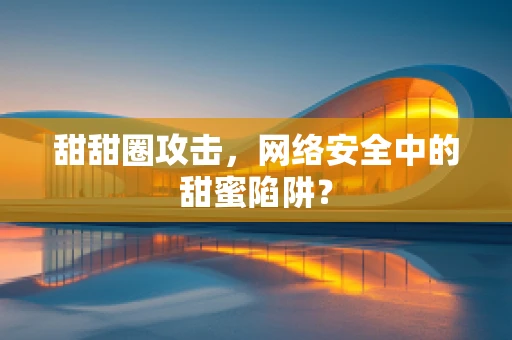 甜甜圈攻击，网络安全中的甜蜜陷阱？
