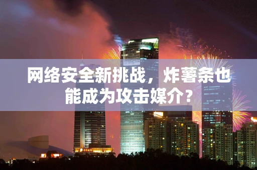 网络安全新挑战，炸薯条也能成为攻击媒介？