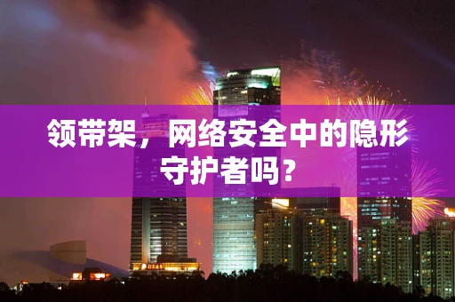 领带架，网络安全中的隐形守护者吗？