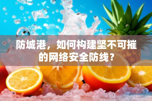 防城港，如何构建坚不可摧的网络安全防线？