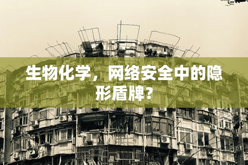 生物化学，网络安全中的隐形盾牌？