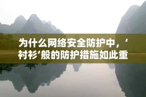 为什么网络安全防护中，‘衬衫’般的防护措施如此重要？