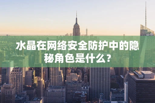 水晶在网络安全防护中的隐秘角色是什么？