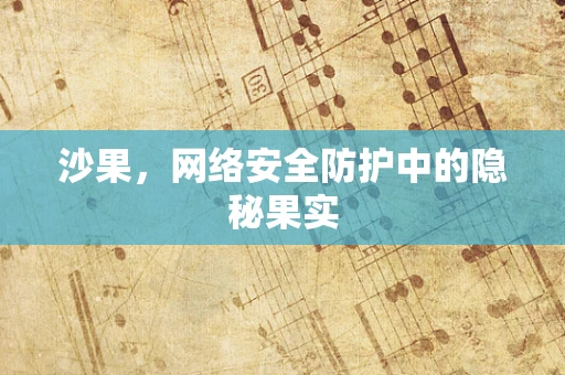 沙果，网络安全防护中的隐秘果实