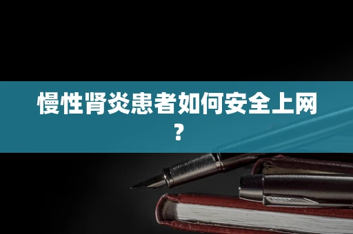 慢性肾炎患者如何安全上网？