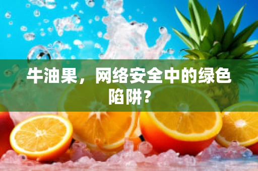 牛油果，网络安全中的绿色陷阱？