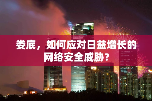娄底，如何应对日益增长的网络安全威胁？