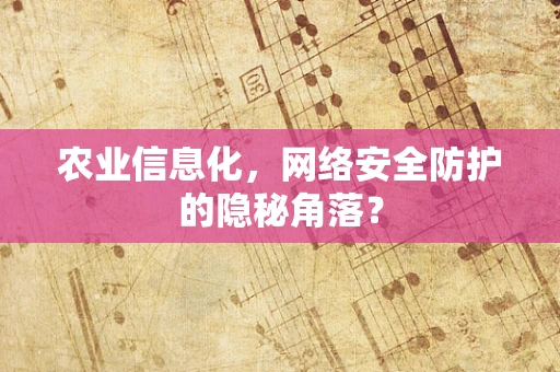 农业信息化，网络安全防护的隐秘角落？