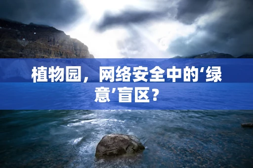 植物园，网络安全中的‘绿意’盲区？