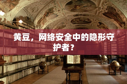 黄豆，网络安全中的隐形守护者？