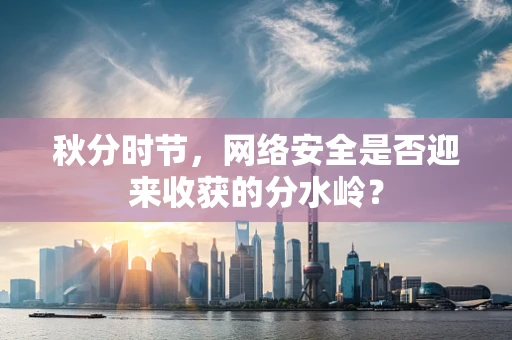 秋分时节，网络安全是否迎来收获的分水岭？