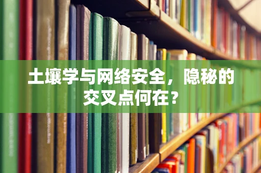 土壤学与网络安全，隐秘的交叉点何在？