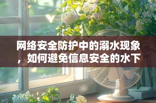 网络安全防护中的溺水现象，如何避免信息安全的水下困境？