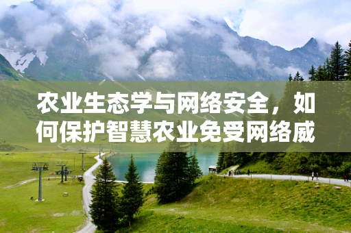农业生态学与网络安全，如何保护智慧农业免受网络威胁？