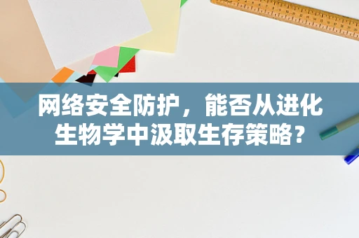 网络安全防护，能否从进化生物学中汲取生存策略？