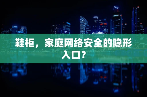 鞋柜，家庭网络安全的隐形入口？