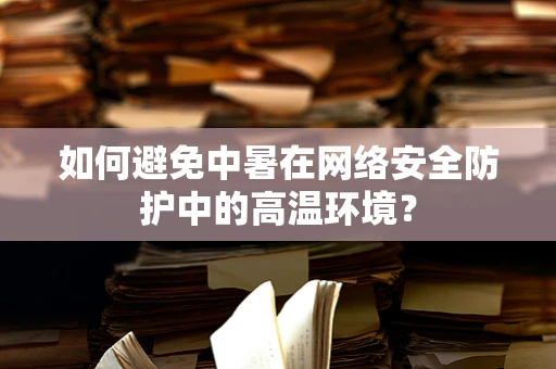 如何避免中暑在网络安全防护中的高温环境？