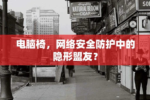 电脑椅，网络安全防护中的隐形盟友？