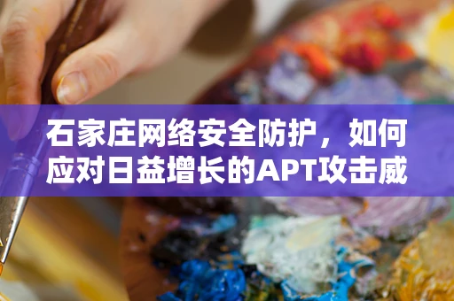 石家庄网络安全防护，如何应对日益增长的APT攻击威胁？