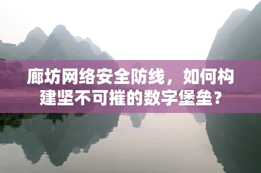 廊坊网络安全防线，如何构建坚不可摧的数字堡垒？