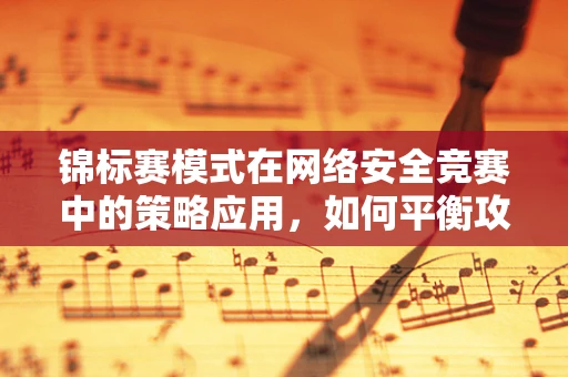 锦标赛模式在网络安全竞赛中的策略应用，如何平衡攻击与防御？