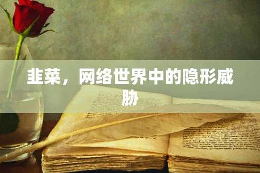 韭菜，网络世界中的隐形威胁