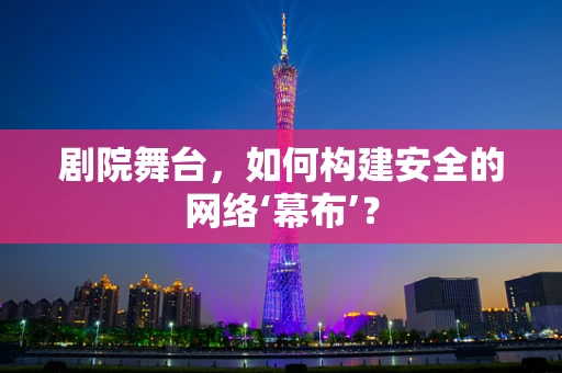 剧院舞台，如何构建安全的网络‘幕布’？