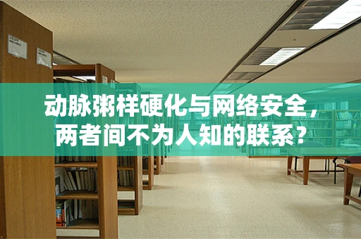 动脉粥样硬化与网络安全，两者间不为人知的联系？