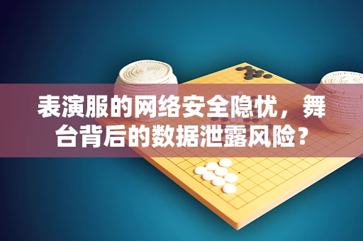 表演服的网络安全隐忧，舞台背后的数据泄露风险？