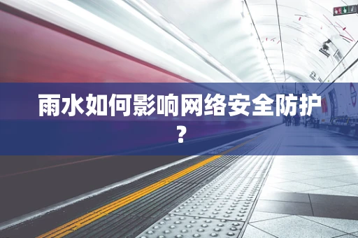 雨水如何影响网络安全防护？